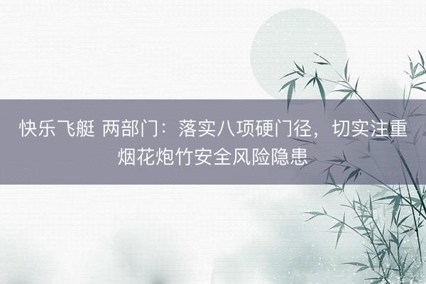 快乐飞艇 两部门：落实八项硬门径，切实注重烟花炮竹安全风险隐患