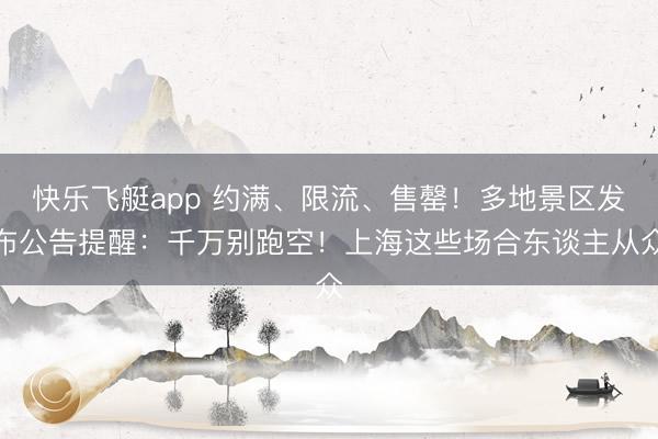 快乐飞艇app 约满、限流、售罄!多地景区发布公告提醒:千万别跑空!上海这些场合东谈主从众