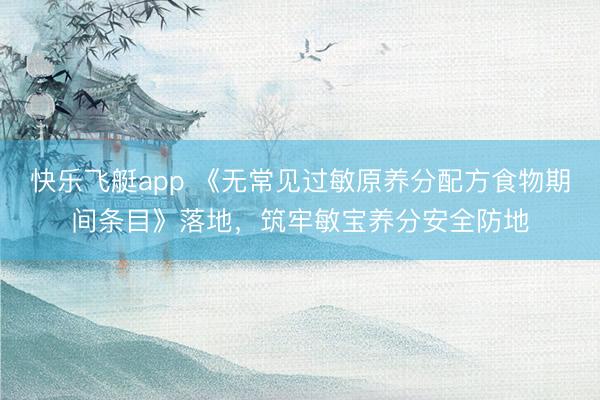 快乐飞艇app 《无常见过敏原养分配方食物期间条目》落地，筑牢敏宝养分安全防地