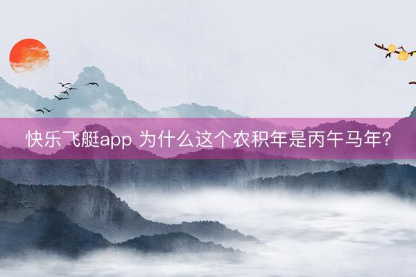 快乐飞艇app 为什么这个农积年是丙午马年？
