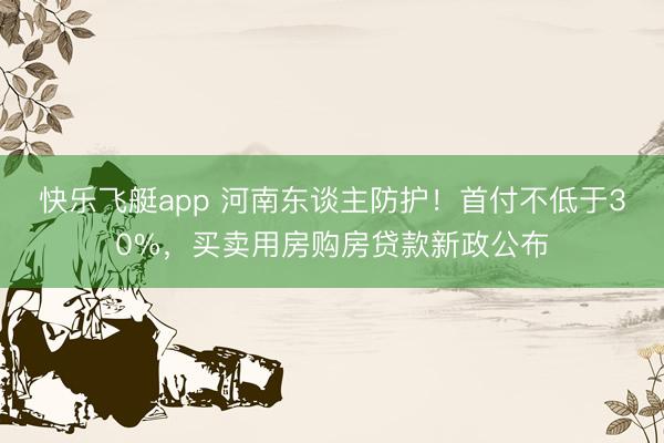 快乐飞艇app 河南东谈主防护！首付不低于30%，买卖用房购房贷款新政公布