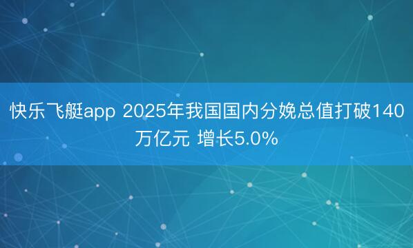 快乐飞艇app 2025年我国国内分娩总值打破140万亿元 增长5.0%