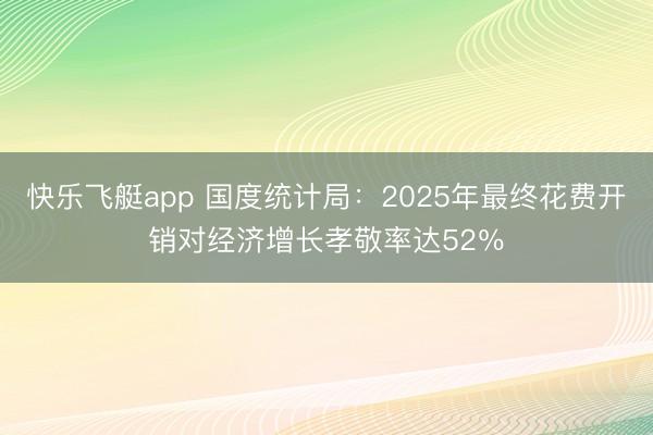 快乐飞艇app 国度统计局：2025年最终花费开销对经济增长孝敬率达52％