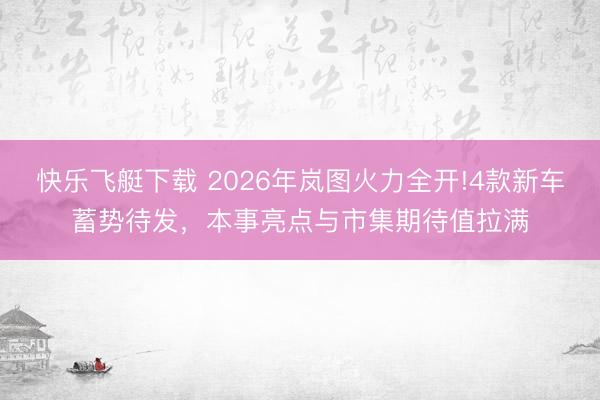 快乐飞艇下载 2026年岚图火力全开!4款新车蓄势待发,本事亮点与市集期待值拉满