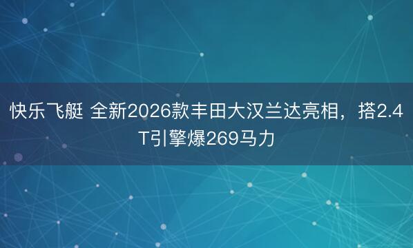 快乐飞艇 全新2026款丰田大汉兰达亮相,搭2.4T引擎爆269马力