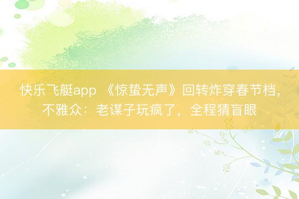 快乐飞艇app 《惊蛰无声》回转炸穿春节档,不雅众:老谋子玩疯了,全程猜盲眼