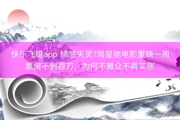 快乐飞艇app 情感失灵?周星驰电影重映一周票房不到百万，为何不雅众不再买账