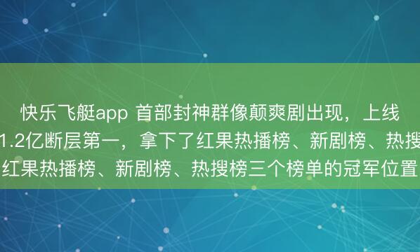 快乐飞艇app 首部封神群像颠爽剧出现,上线只是一天热度平直冲到1.2亿断层第一,拿下了红果热播榜、新剧榜、热搜榜三个榜单的冠军位置