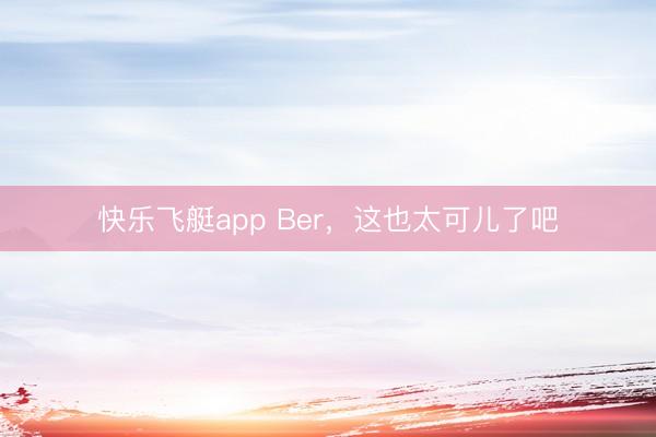 快乐飞艇app Ber，<a href=