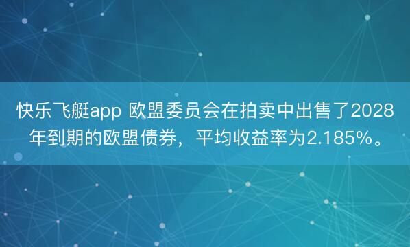 快乐飞艇app 欧盟委员会在拍卖中出售了2028年到期的欧盟债券，平均收益率为2.185%。