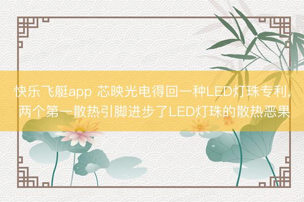 快乐飞艇app 芯映光电得回一种LED灯珠专利， 两个第一散热引脚进步了LED灯珠的散热恶果