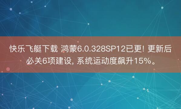 快乐飞艇下载 鸿蒙6.0.328SP12已更! 更新后必关6项建设， 系统运动度飙升15%。