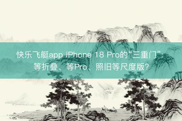 快乐飞艇app iPhone 18 Pro的“三重门”: 等折叠、等Pro、照旧等尺度版?