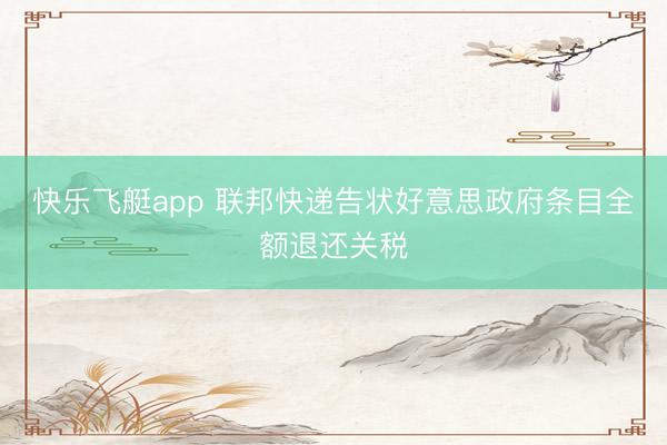 快乐飞艇app 联邦快递告状好意思政府条目全额退还关税