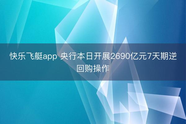 快乐飞艇app 央行本日开展2690亿元7天期逆回购操作