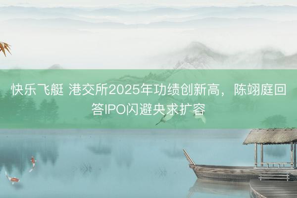 快乐飞艇 港交所2025年功绩创新高,陈翊庭回答IPO闪避央求扩容