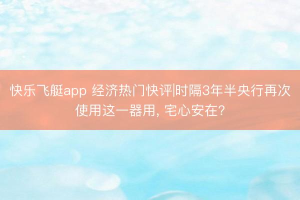 快乐飞艇app 经济热门快评|时隔3年半央行再次使用这一器用, 宅心安在?