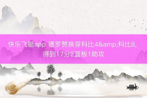 快乐飞艇app 德罗赞换穿科比4&科比8， 得到17分2篮板1助攻