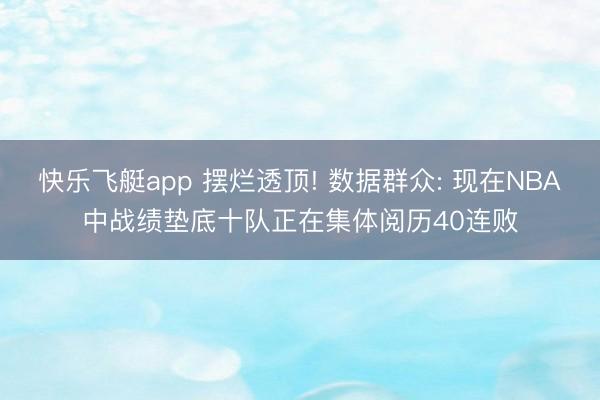 快乐飞艇app 摆烂透顶! 数据群众: 现在NBA中战绩垫底十队正在集体阅历40连败