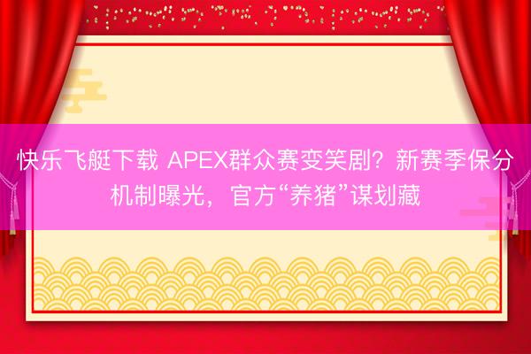 快乐飞艇下载 APEX群众赛变笑剧？新赛季保分机制曝光，官方“养猪”谋划藏