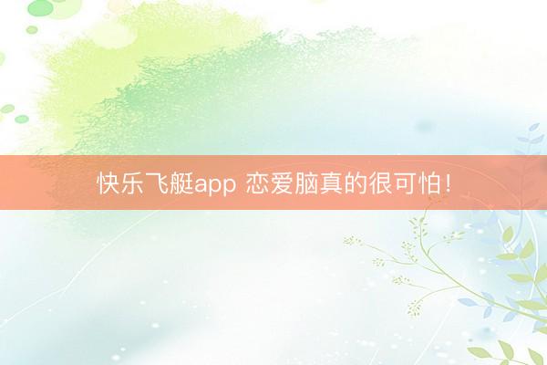 快乐飞艇app 恋爱脑真的很可怕！
