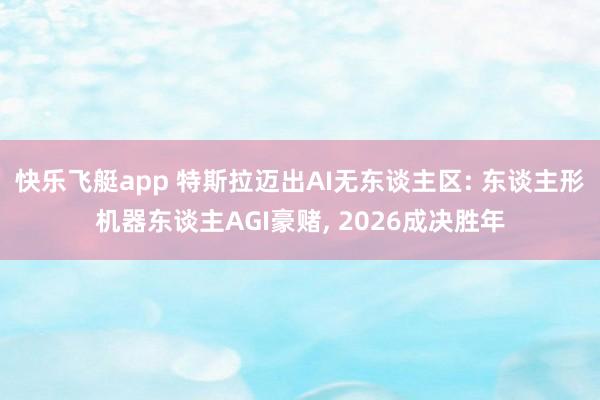 快乐飞艇app 特斯拉迈出AI无东谈主区: 东谈主形机器东谈主AGI豪赌， 2026成决胜年