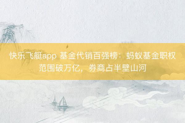 快乐飞艇app 基金代销百强榜：蚂蚁基金职权范围破万亿，券商占半壁山河