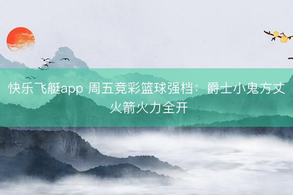 快乐飞艇app 周五竞彩篮球强档：爵士小鬼方丈 火箭火力全开