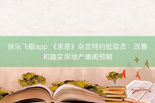 快乐飞艇app 《求是》杂志特约批驳员：改善和踏实房地产阛阓预期