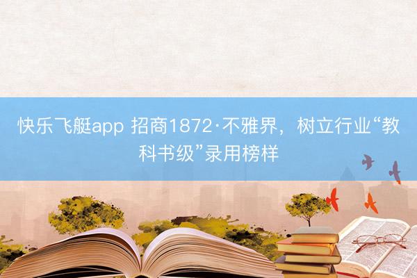 快乐飞艇app 招商1872·不雅界，树立行业“教科书级”录用榜样