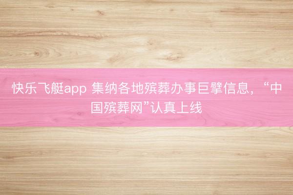 快乐飞艇app 集纳各地殡葬办事巨擘信息,“中国殡葬网”认真上线