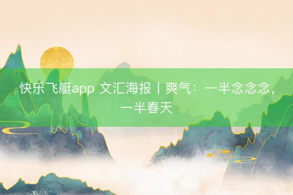 快乐飞艇app 文汇海报丨爽气：一半念念念，一半春天