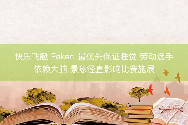 快乐飞艇 Faker: 最优先保证睡觉 劳动选手依赖大脑 景象径直影响比赛施展