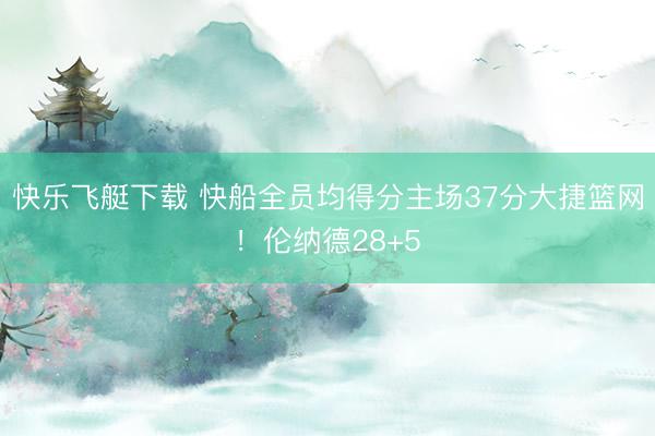 快乐飞艇下载 快船全员均得分主场37分大捷篮网！伦纳德28+5