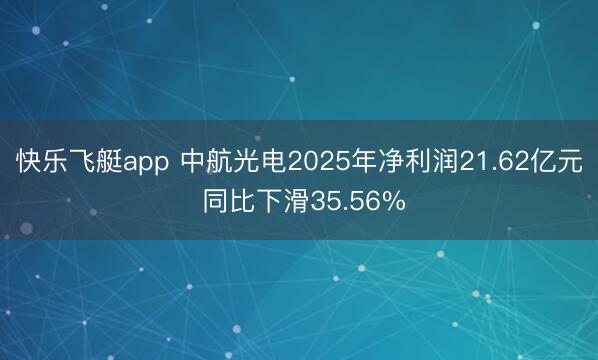 快乐飞艇app 中航光电2025年净利润21.62亿元 同比下滑35.56%
