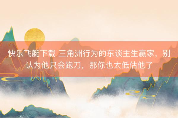 快乐飞艇下载 三角洲行为的东谈主生赢家，别认为他只会跑刀，那你也太低估他了