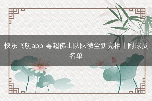 快乐飞艇app 粤超佛山队队徽全新亮相丨附球员名单