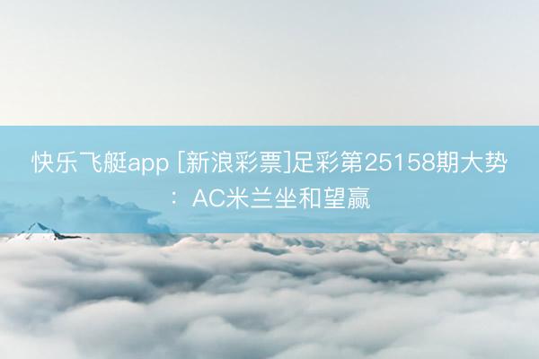 快乐飞艇app [新浪彩票]足彩第25158期大势：AC米兰坐和望赢