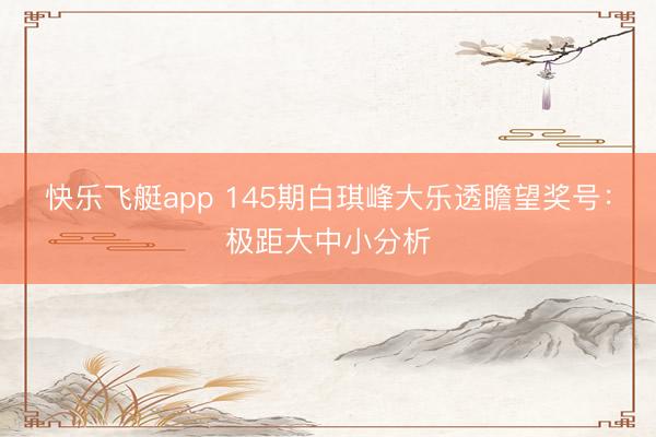 快乐飞艇app 145期白琪峰大乐透瞻望奖号：极距大中小分析