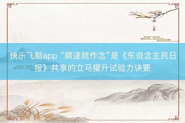 快乐飞艇app “顺遂就作念”是《东说念主民日报》共享的立马擢升试验力诀要