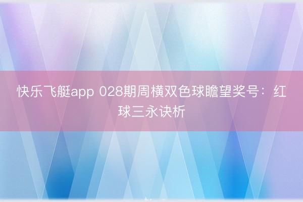 快乐飞艇app 028期周横双色球瞻望奖号：红球三永诀析