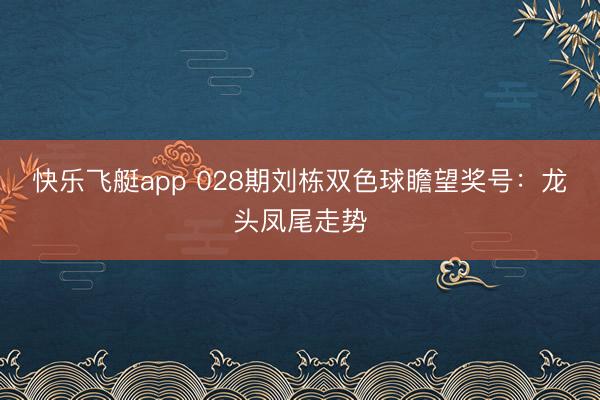 快乐飞艇app 028期刘栋双色球瞻望奖号:龙头凤尾走势