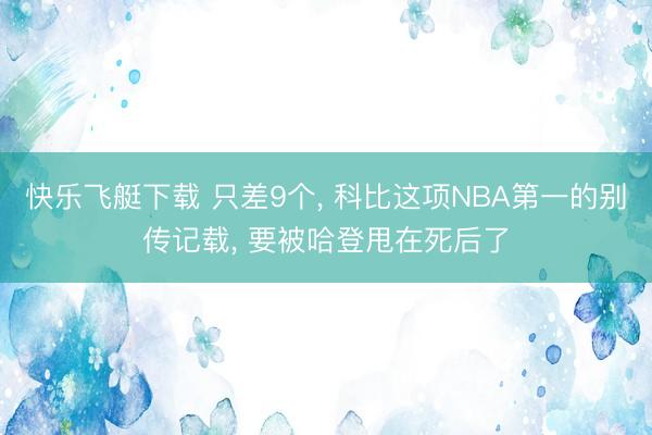 快乐飞艇下载 只差9个， 科比这项NBA第一的别传记载， 要被哈登甩在死后了