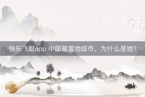 快乐飞艇app 中国最富地级市,为什么是她?
