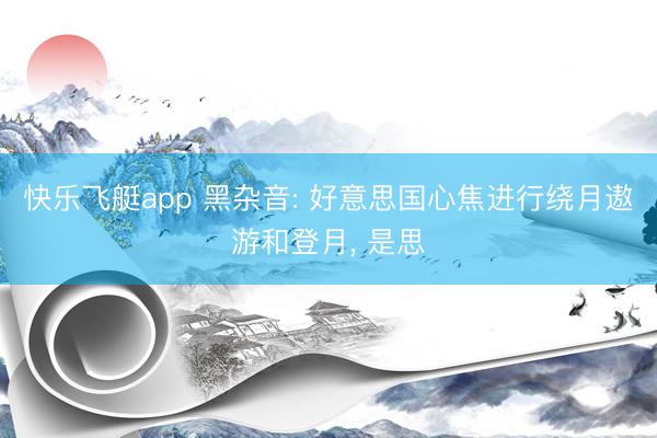 快乐飞艇app 黑杂音: 好意思国心焦进行绕月遨游和登月, 是思