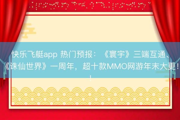 快乐飞艇app 热门预报：《寰宇》三端互通、《诛仙世界》一周年，超十款MMO网游年末大更！