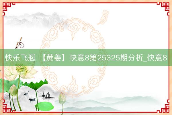 快乐飞艇 【蔗姜】快意8第25325期分析_快意8