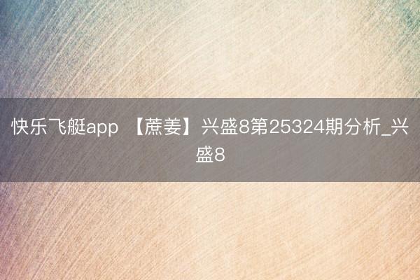 快乐飞艇app 【蔗姜】兴盛8第25324期分析_兴盛8