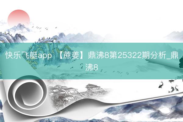 快乐飞艇app 【蔗姜】鼎沸8第25322期分析_鼎沸8