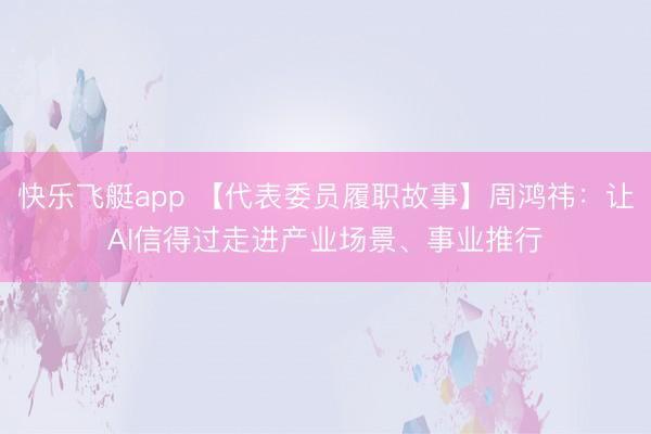 快乐飞艇app 【代表委员履职故事】周鸿祎：让AI信得过走进产业场景、事业推行